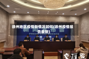 徐州地区疫情新情况如何(徐州疫情报告最新)