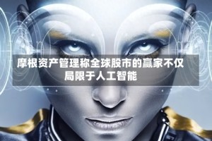 摩根资产管理称全球股市的赢家不仅局限于人工智能