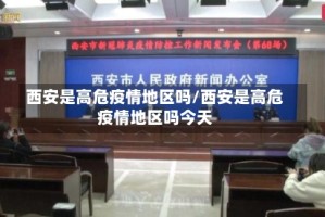 西安是高危疫情地区吗/西安是高危疫情地区吗今天