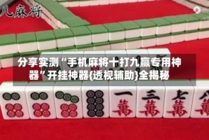 分享实测“手机麻将十打九赢专用神器”开挂神器{透视辅助}全揭秘