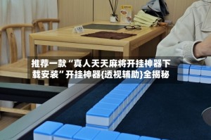 推荐一款“真人天天麻将开挂神器下载安装”开挂神器{透视辅助}全揭秘