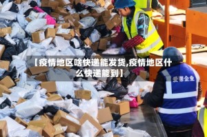 【疫情地区啥快递能发货,疫情地区什么快递能到】