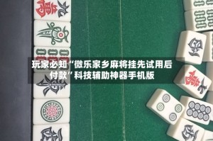 玩家必知“微乐家乡麻将挂先试用后付款”科技辅助神器手机版
