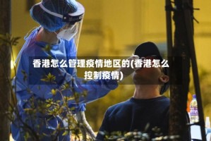 香港怎么管理疫情地区的(香港怎么控制疫情)