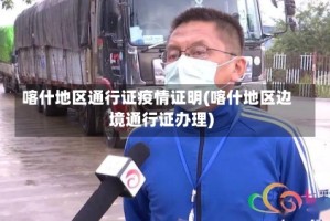 喀什地区通行证疫情证明(喀什地区边境通行证办理)