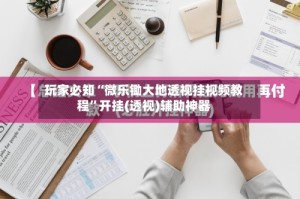 玩家必知“微乐锄大地透视挂视频教程”开挂(透视)辅助神器