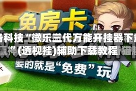 必备科技“微乐三代万能开挂器下载”(透视挂)辅助下载教程