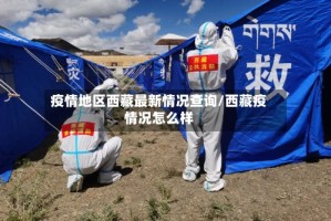 疫情地区西藏最新情况查询/西藏疫情况怎么样