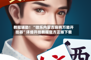 教程辅助！“微乐内蒙古麻将万能开挂器”详细开挂教程官方正版下载