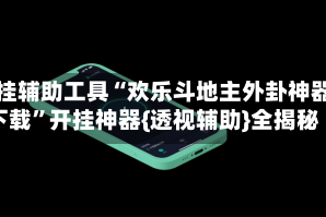 开挂辅助工具“欢乐斗地主外卦神器下载”开挂神器{透视辅助}全揭秘