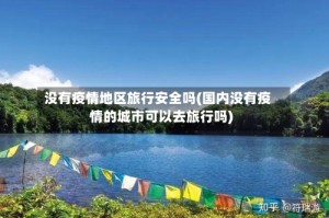 没有疫情地区旅行安全吗(国内没有疫情的城市可以去旅行吗)