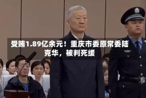 受贿1.89亿余元！重庆市委原常委陆克华，被判死缓