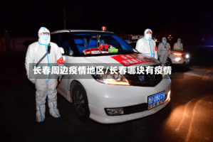 长春周边疫情地区/长春哪块有疫情