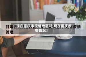 【现在重庆市疫情地区吗,现在重庆疫情情况】