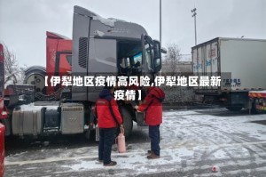 【伊犁地区疫情高风险,伊犁地区最新疫情】