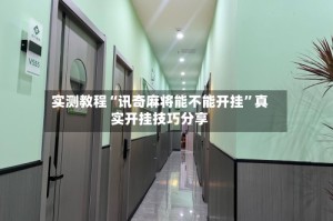 实测教程“讯奇麻将能不能开挂”真实开挂技巧分享