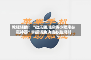教程辅助！“微乐四川麻将小程序必赢神器”掌握辅助功能必胜规则