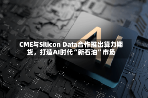 CME与Silicon Data合作推出算力期货，打造AI时代“新石油”市场
