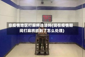 非疫情地区打麻将违法吗(现在疫情期间打麻将抓到了怎么处理)