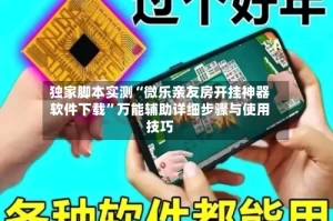 独家脚本实测“微乐亲友房开挂神器软件下载”万能辅助详细步骤与使用技巧