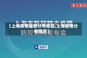 【上海疫情最新分布地区,上海疫情分布情况】