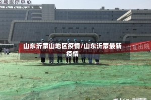 山东沂蒙山地区疫情/山东沂蒙最新疫情