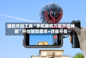 辅助开挂工具“手机麻将万能开挂神器”开挂辅助脚本+详细开挂