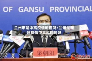 兰州市是中高疫情地区吗/兰州是新冠疫情中高风险区吗