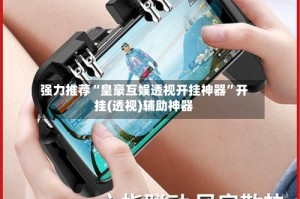强力推荐“皇豪互娱透视开挂神器”开挂(透视)辅助神器