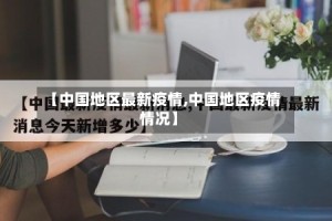 【中国地区最新疫情,中国地区疫情情况】