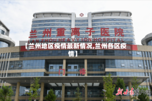 【兰州地区疫情最新情况,兰州各区疫情】