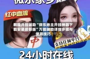 教程开挂辅助“微乐地主开挂神器下载安装最新版”万能辅助详细步骤与使用技巧