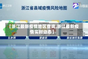 【浙江最新疫情地区查询,浙江最新疫情实时动态】