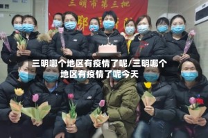 三明哪个地区有疫情了呢/三明哪个地区有疫情了呢今天