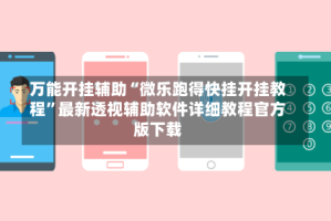 万能开挂辅助“微乐跑得快挂开挂教程”最新透视辅助软件详细教程官方版下载