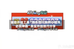 辅助开挂工具“微乐四川麻将小程序必赢神器”真实开挂技巧分享