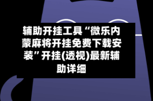 辅助开挂工具“微乐内蒙麻将开挂免费下载安装”开挂(透视)最新辅助详细