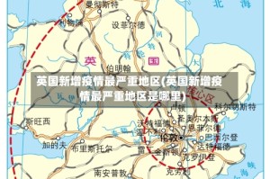 英国新增疫情最严重地区(英国新增疫情最严重地区是哪里)