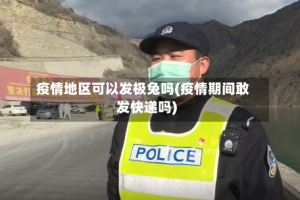 疫情地区可以发极兔吗(疫情期间敢发快递吗)