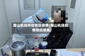 萧山机场所在地区疫情(萧山机场疫情防控措施)
