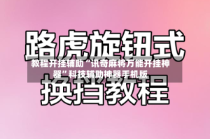 教程开挂辅助“讯奇麻将万能开挂神器”科技辅助神器手机版