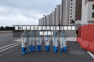 湛江疫情地区最新消息(湛江疫情最新进展)