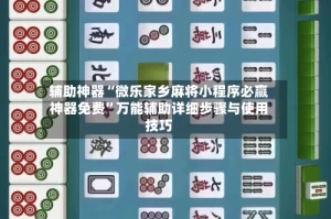 辅助神器“微乐家乡麻将小程序必赢神器免费”万能辅助详细步骤与使用技巧