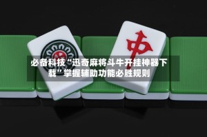 必备科技“迅奇麻将斗牛开挂神器下载”掌握辅助功能必胜规则