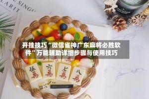 开挂技巧“微信雀神广东麻将必胜软件”万能辅助详细步骤与使用技巧