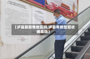【泸县算疫情地区吗,泸县有新型冠状病毒吗】