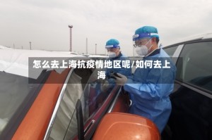 怎么去上海抗疫情地区呢/如何去上海