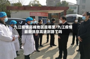 九江疫情高峰地区是哪里/九江疫情最新消息高速封路了吗