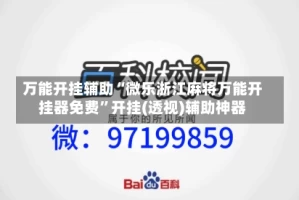 万能开挂辅助“微乐浙江麻将万能开挂器免费”开挂(透视)辅助神器