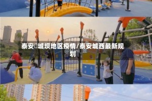 泰安堽城坝地区疫情/泰安城西最新规划